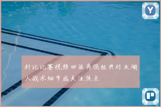 科比比赛视频回放再现经典对决湖人战术细节成关注焦点