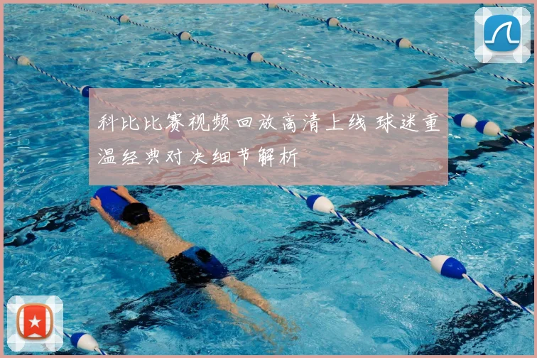 科比比赛视频回放高清上线 球迷重温经典对决细节解析