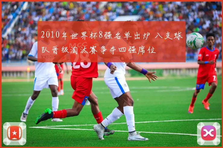 2010年世界杯8强名单出炉 八支球队晋级淘汰赛争夺四强席位