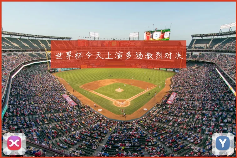 世界杯今天上演多场激烈对决