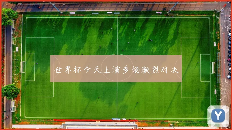 世界杯今天上演多场激烈对决