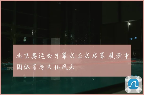 北京奥运会开幕式正式启幕 展现中国体育与文化风采