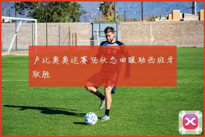卢比奥奥运赛场状态回暖助西班牙取胜