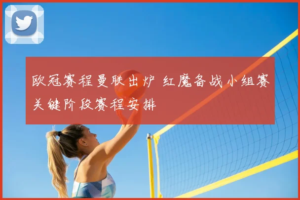 欧冠赛程曼联出炉 红魔备战小组赛关键阶段赛程安排