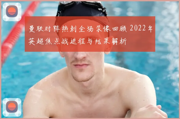 曼联对阵热刺全场录像回顾 2022年英超焦点战进程与结果解析