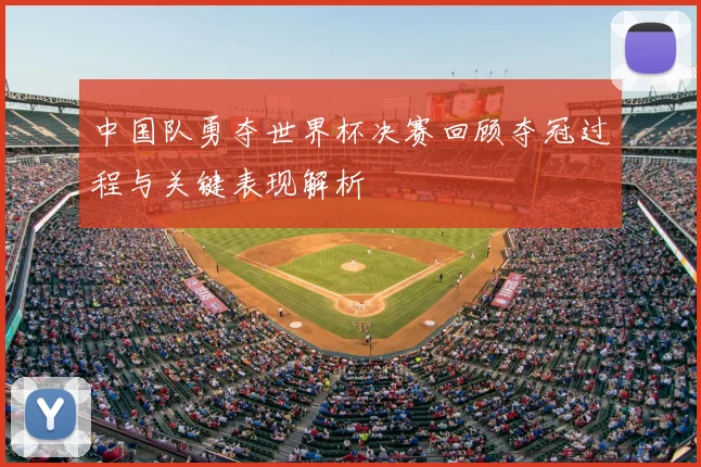 中国队勇夺世界杯决赛回顾夺冠过程与关键表现解析
