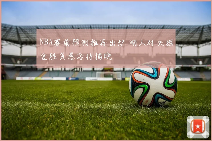 NBA赛前预测推荐出炉 湖人对决掘金胜负悬念待揭晓