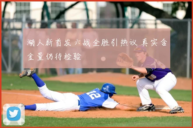 湖人新首发六战全胜引热议 真实含金量仍待检验