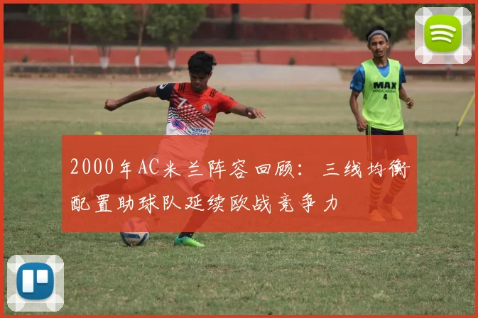 2000年AC米兰阵容回顾:三线均衡配置助球队延续欧战竞争力