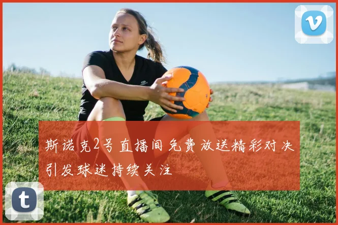 斯诺克2号直播间免费放送精彩对决引发球迷持续关注