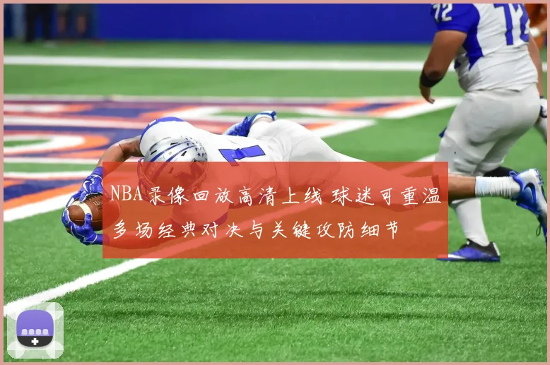 NBA录像回放高清上线 球迷可重温多场经典对决与关键攻防细节