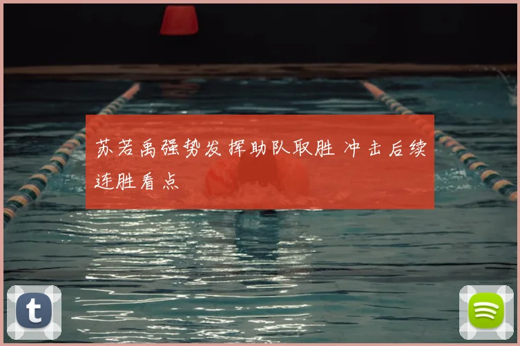 苏若禹强势发挥助队取胜 冲击后续连胜看点