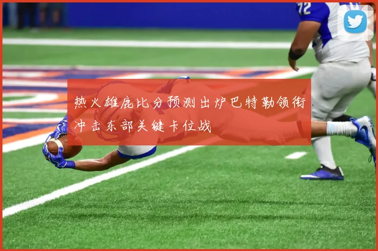 热火雄鹿比分预测出炉巴特勒领衔冲击东部关键卡位战