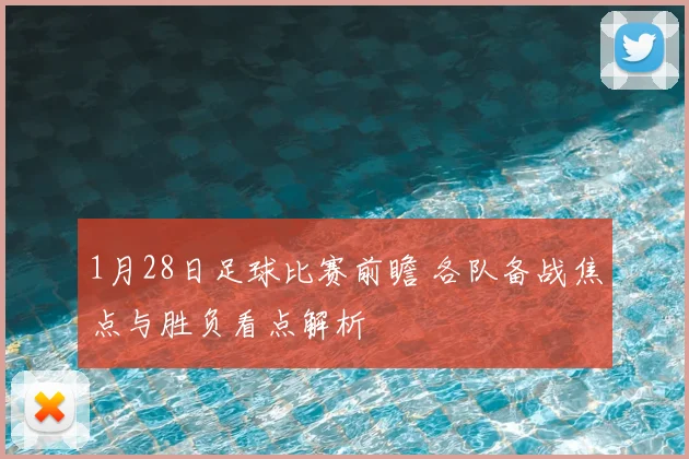 1月28日足球比赛前瞻 各队备战焦点与胜负看点解析