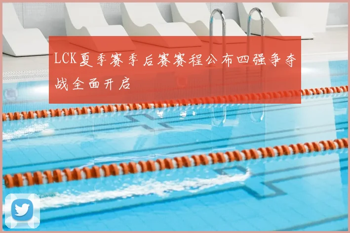 LCK夏季赛季后赛赛程公布四强争夺战全面开启
