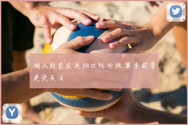 湖人新首发亮相攻防升级 赛季前景更受关注