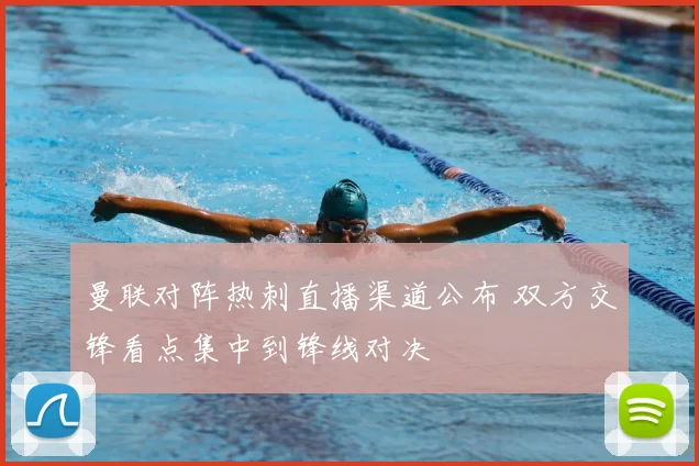 曼联对阵热刺直播渠道公布 双方交锋看点集中到锋线对决