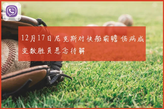 12月17日尼克斯对快船前瞻 伤病成变数胜负悬念待解