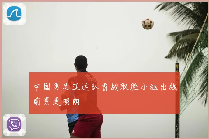 中国男足亚运队首战取胜小组出线前景更明朗