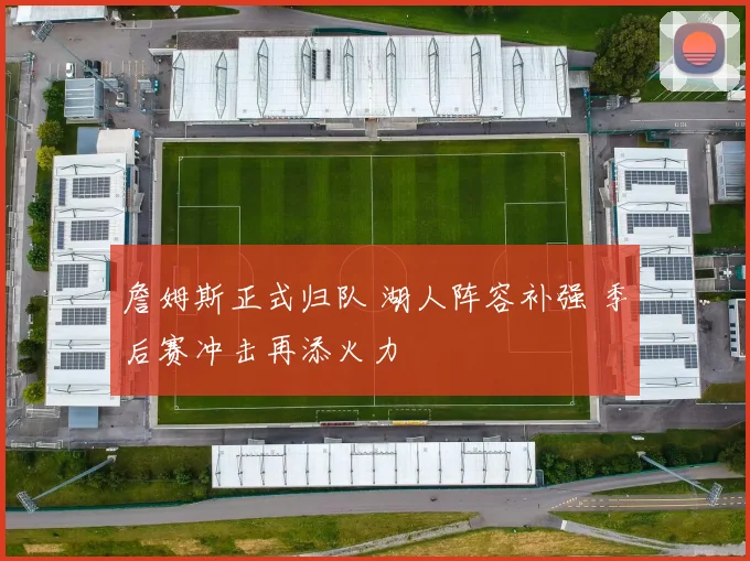 詹姆斯正式归队 湖人阵容补强 季后赛冲击再添火力