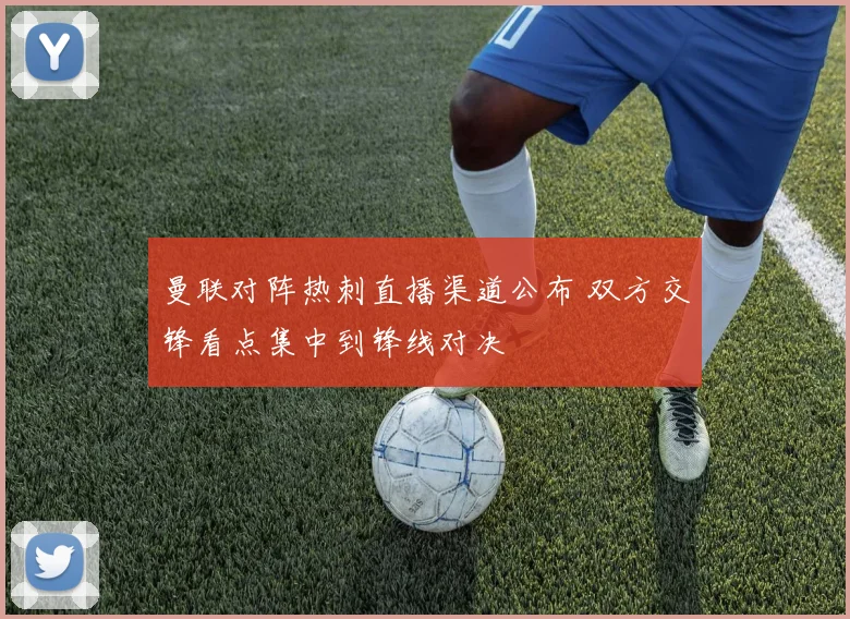 曼联对阵热刺直播渠道公布 双方交锋看点集中到锋线对决